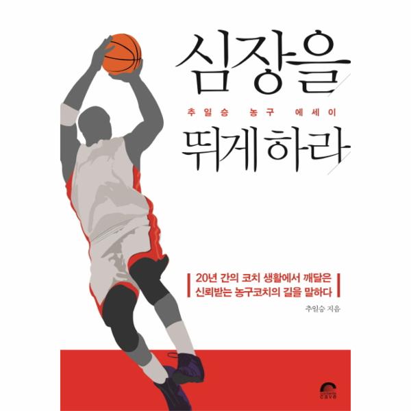 심장을 뛰게하라 추일승 농구 에세이 | 20년 간의 코치 생활에서 깨달은 신뢰받는 농구코치의 길을 말하다