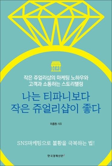 나는 티파니보다 작은 쥬얼리샵이 좋다 - 작은 쥬얼리샵의 마케팅 노하우와 고객과 소통하는 스토리텔링