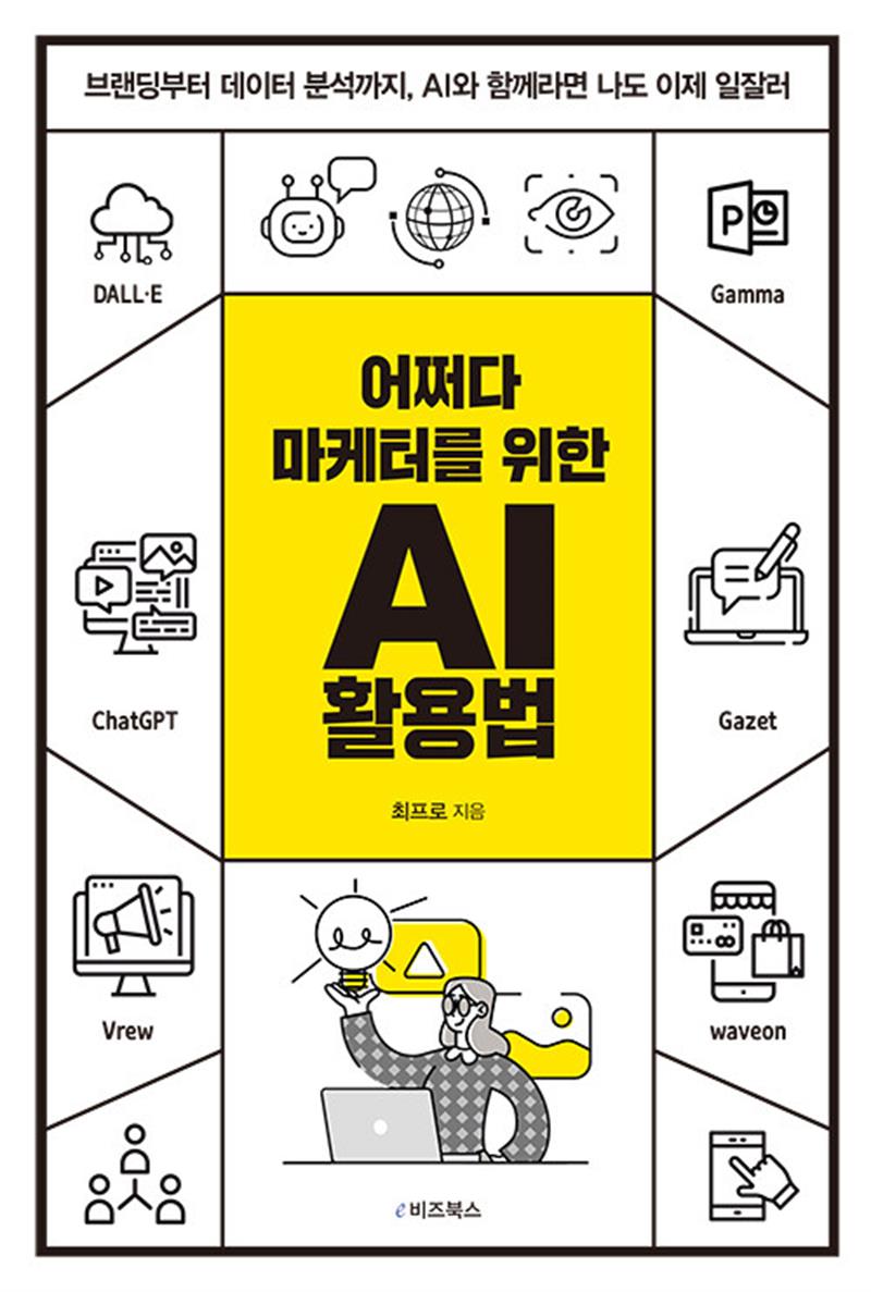 E비즈북스 어쩌다 마케터를 위한 AI 활용법 - 브랜딩부터 데이터 분석까지 AI와 함께라면 나도 이제 일잘러