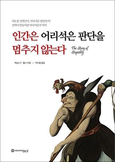 인간은 어리석은 판단을 멈추지 않는다 - 의도된 선택인가 어리석은 판단인가! 선택이 만들어낸 어리석음의 역사