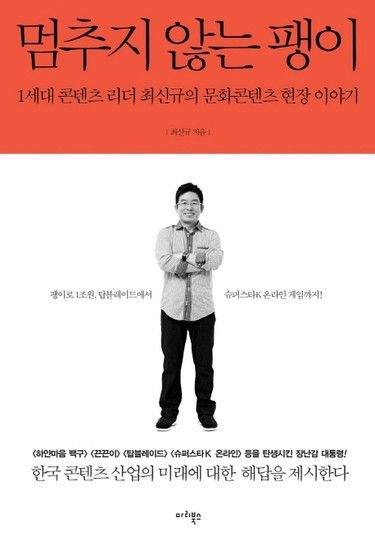 멈추지 않는 팽이 1세대 콘텐츠 리더 최신규의 문화콘텐츠 현장 이야기