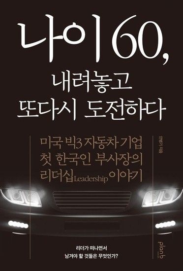 나이 60 내려놓고 또다시 도전하다 - 미국 빅3 자동차 기업 첫 한국인 부사장의 리더십 이야기