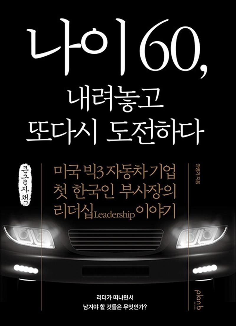 [큰글자도서] 나이 60, 내려놓고 또다시 도전하다 - 미국 빅3 자동차 기업 첫 한국인 부사장의 리더십 이야기