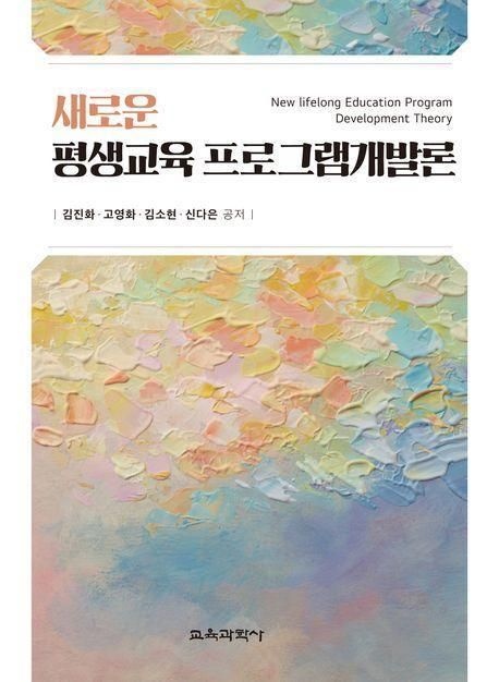김진화 , 고영화 , 김소현 , 신다은 김진화 , 고영화 김소현 신다은 새로운 평생교육 프로그램개발론 - 교육과학사