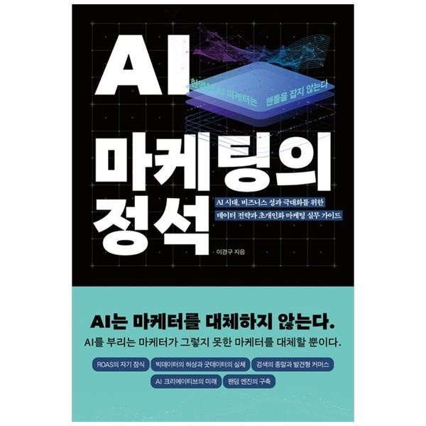 AI 마케팅의 정석 ：AI 시대, 비즈니스 성과 극대화를 위한 데이터 전략과 초개인화 마케팅 실무 가이드