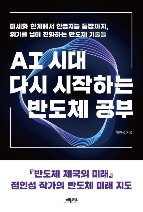 AI시대 다시 시작하는 반도체 공부 (미세화 한계에서 인공지능 등장까지 위기를 넘어 진화하는 반도체 기술들)