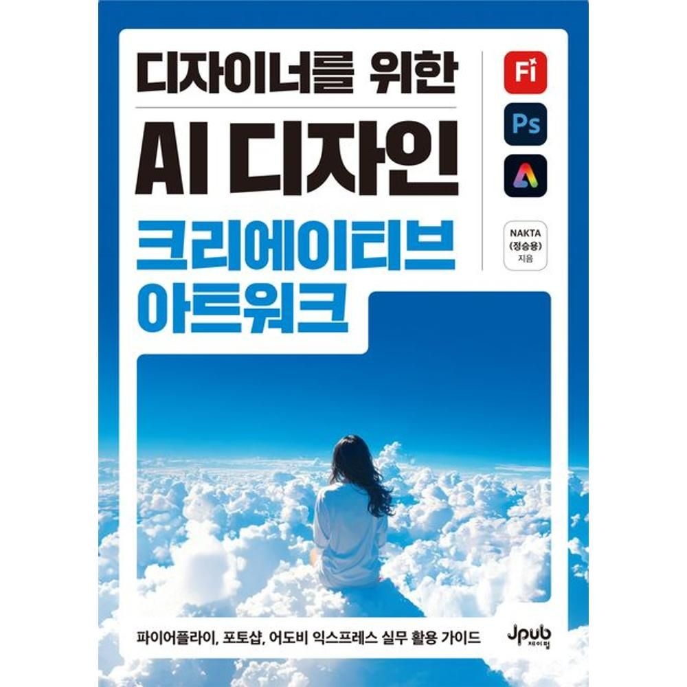 디자이너를 위한 AI 디자인 크리에이티브 아트워크 - 파이어플라이 포토샵 어도비 익스프레스 실무 활용 가이드 /