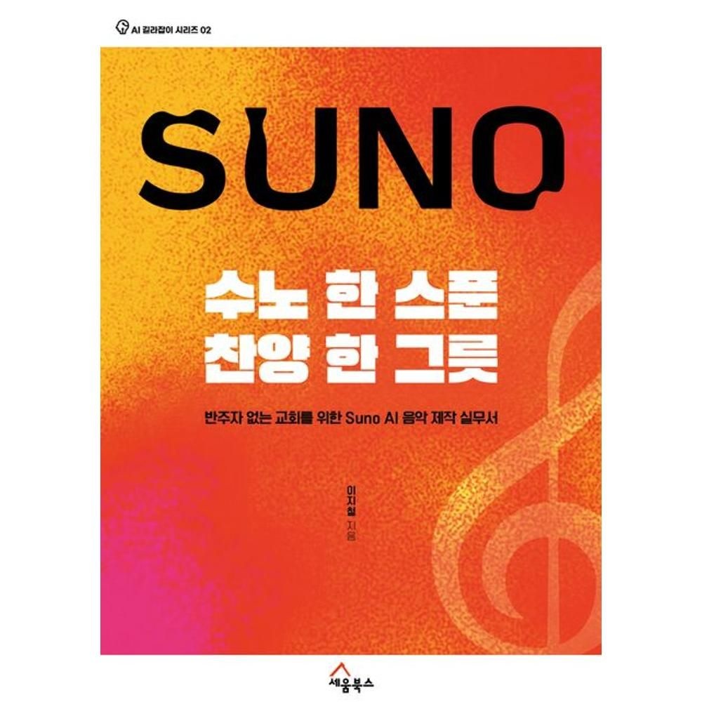 UnKnown 수노 한 스푼 찬양 한 그릇 - 반주자 없는 교회를 위한 Suno AI 음악 제작 실무서(AI 길라잡이 시리즈 2) / 이지철