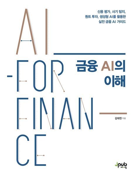 금융 AI의 이해 (신용 평가 사기 탐지 퀀트 투자 생성형 AI를 활용한 실전 금융 AI 가이드)