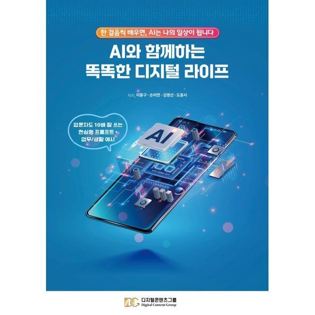 디지털콘텐츠그룹 AI와 함께하는 똑똑한 디지털 라이프 - 한 걸음씩 배우면, AI는 나의 일상이 됩니다 / 이종구,손미연,김명선,도윤서