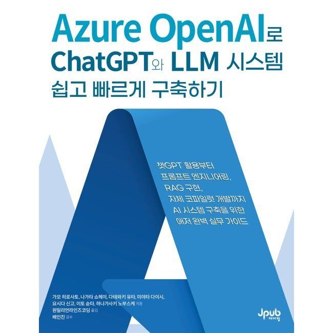 제이펍 Azure OpenAI로 ChatGPT와 LLM 시스템 쉽고 빠르게 구축하기 - 챗GPT 활용부터 프롬프트 엔지니어링, RAG 구현, 자체 코파