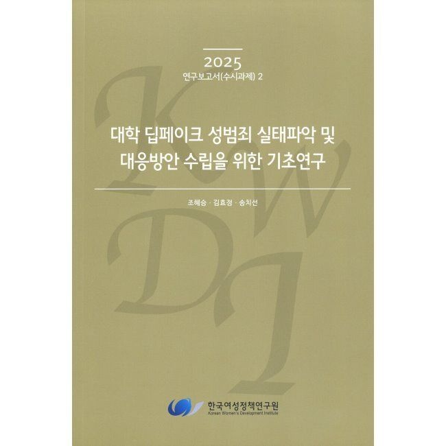 한국여성정책연구원 대학 딥페이크 성범죄 실태파악 및 대응방안 수립을 위한 기초연구 - 2025 연구보고서(수시과제) 02