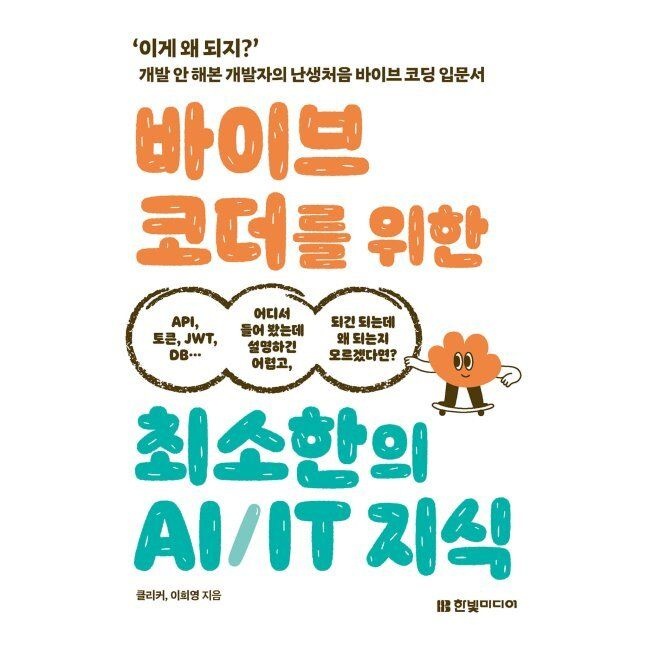 한빛미디어 바이브 코더를 위한 최소한의 AI/IT 지식 - ‘이게 왜 되지’ 개발 안 해본 개발자의 난생처음 바이브 코딩 입문서
