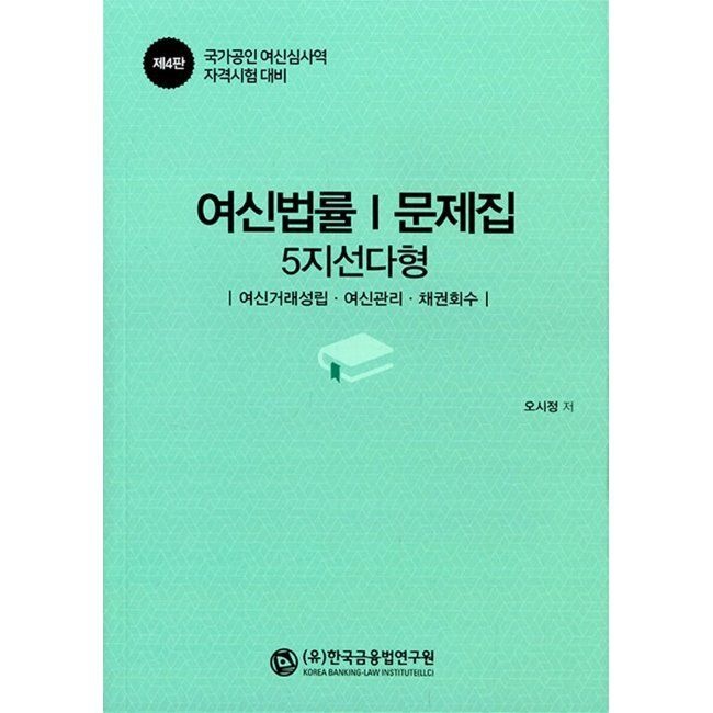 (유)한국금융법연구원 여신법률 문제집 1 (5지 선다형) - 여신거래성립·여신관리·채권회수, 국가공인 여신심사역 자격시험 대비 오시정