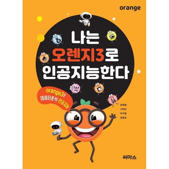 씨마스 나는 오렌지3로 인공지능한다 - Orange3로 데이터 분석․인공지능 / 장병철,서미란,박지훈,정종호씨마스(1988309)