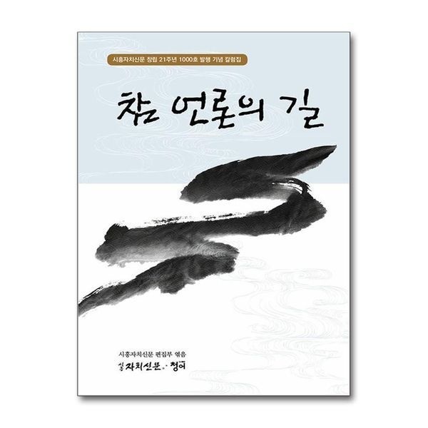 참 언론의 길 - 시흥자치신문 창립 21주년 1000호 발행 기념 칼럽집