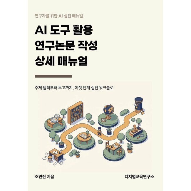 디지털교육연구소 AI 도구 활용 연구논문 작성 상세매뉴얼 - 주제 탐색부터 투고까지, 여섯 단계 실전 워크플로 / 조연진
