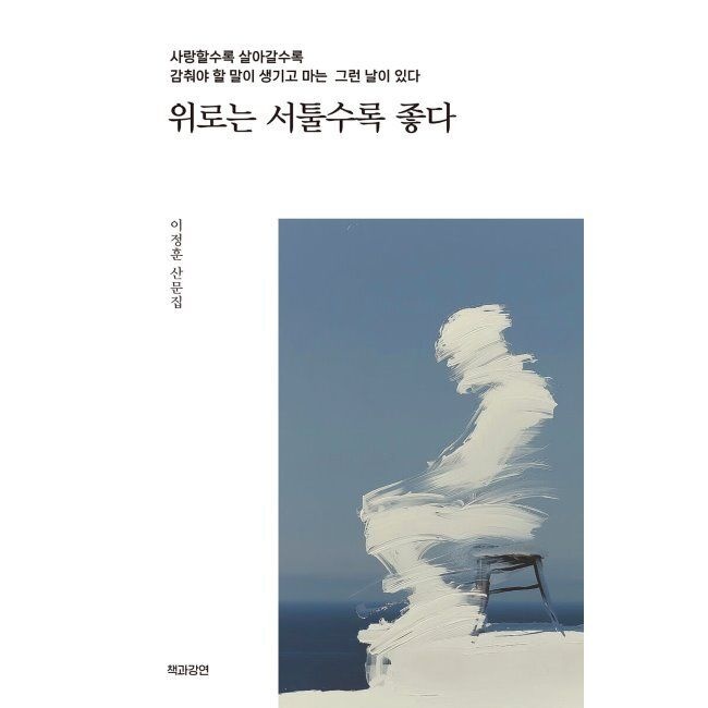 위로는 서툴수록 좋다 - 사랑할수록 살아갈수록 감춰야 할 말이 생기고 마는 그런 날이 있다 이정훈 책과강연 (574