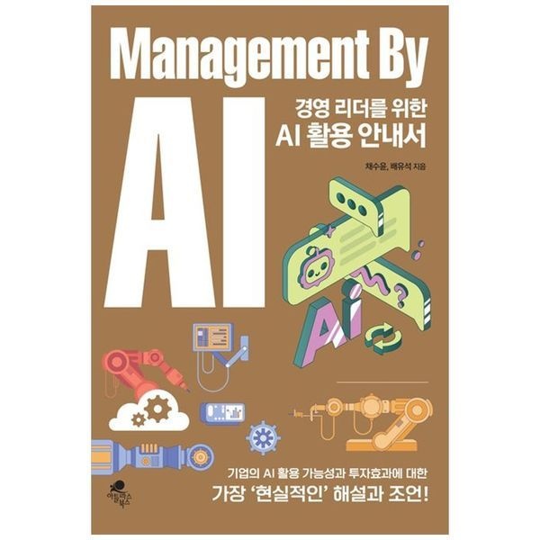 책광장모두북 경영 리더를 위한 AI 활용 안내서： Management By AI ： 기업의 AI 활용 가능성과 투자효과에 대한 가장 현실적인 해설