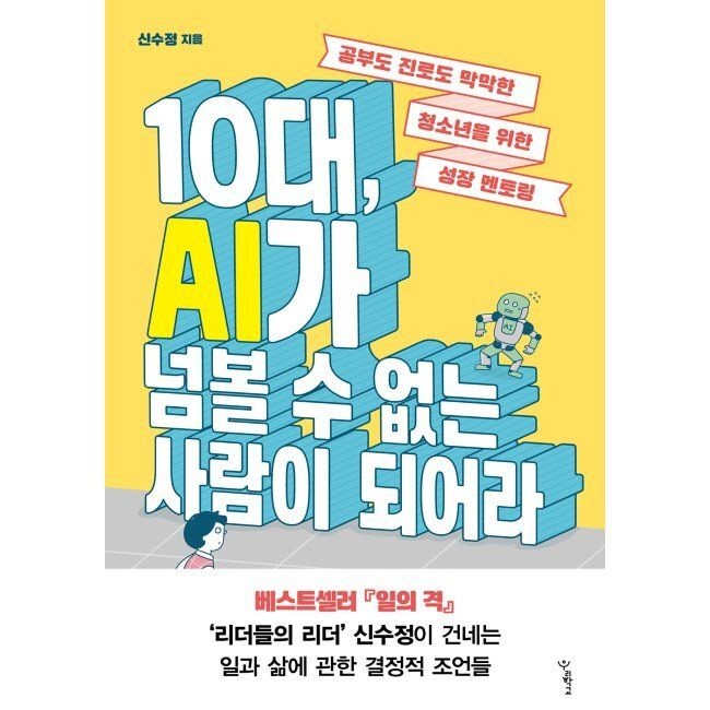10대, AI가 넘볼 수 없는 사람이 되어라 - 공부도 진로도 막막한 청소년을 위한 성장 멘토링 / 신수정
