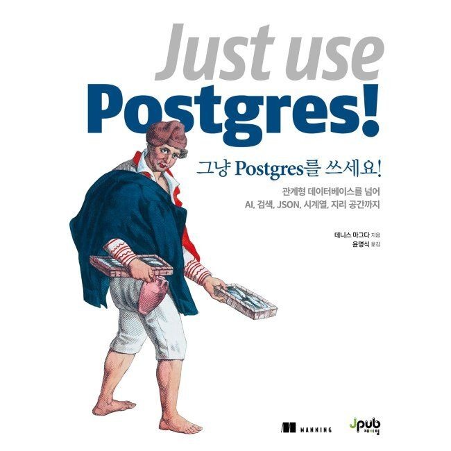 제이펍 그냥 Postgres를 쓰세요 - 관계형 데이터베이스를 넘어 AI, 검색, JSON, 시계열, 지리 공간까지 / 데니스 마그다,윤명식