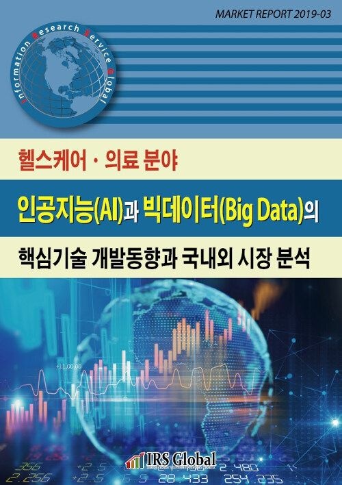 UnKnown [아이알에스글로벌] 헬스케어.의료 분야 인공지능(AI)과 빅데이터(Big Data)의 핵심기술 개발동향과 국내외 시장 분