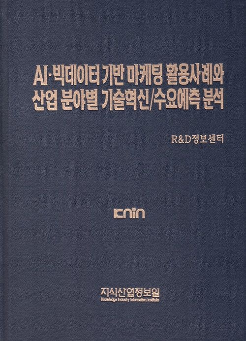 UnKnown [지식산업정보원] AI·빅데이터 기반 마케팅 활용사례와 산업 분야별 기술혁신/수요예측 분석 9791158622725