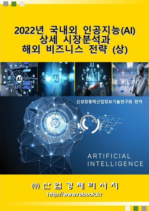 UnKnown [산업경제리서치] 2022년 국내외 인공지능(AI) 상세 시장분석과 해외 비즈니스 전략 (상) 9791185508849