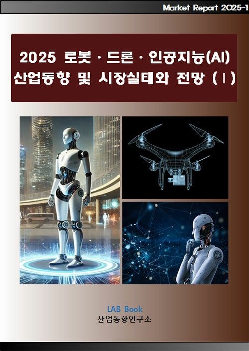 UnKnown [산업동향연구소] 2025 로봇·드론·인공지능(AI) 산업동향 및 시장실태와 전망 (Ⅰ) 9791191512625
