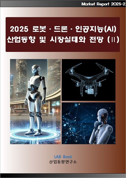 UnKnown [산업동향연구소] 2025 로봇·드론·인공지능(AI) 산업동향 및 시장실태와 전망 (Ⅱ) 9791191512632