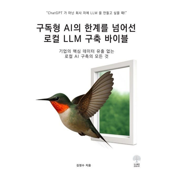 은빛나무 구독형 AI의 한계를 넘어선 로컬 LLM 구축 바이블 - 기업의 핵심 데이터 유출 없는 로컬 AI 구축의 모든 것 / 김정수