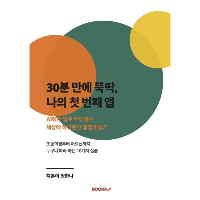 BOOKK(부크크) 30분 만에 뚝딱, 나의 첫 번째 앱 - AI에게 말로 부탁해서 세상에 하나뿐인 웹앱 만들기 / 정한나