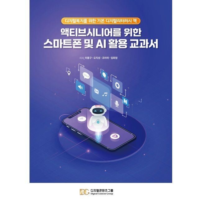 액티브시니어를 위한 스마트폰 및 AI 활용 교과서 - 디지털복지를 위한 기본 디지털리터러시 책 / 이종구,오지성,