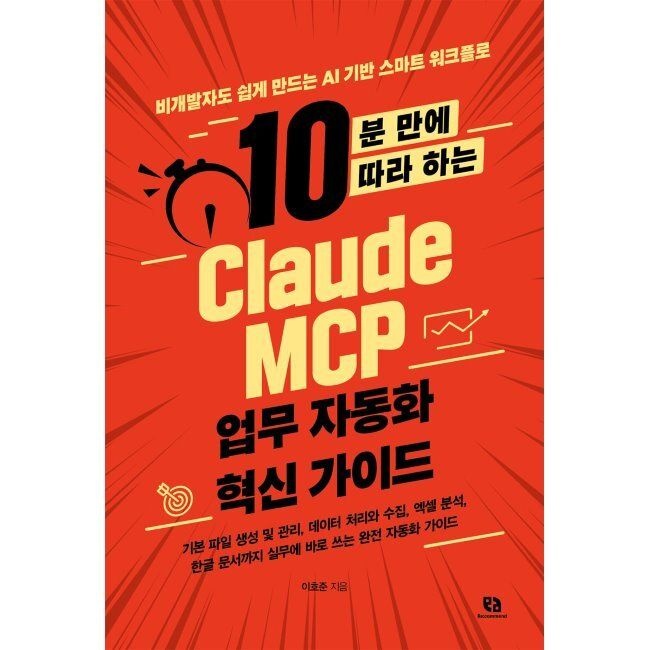10분 만에 따라 하는 Claude MCP 업무 자동화 혁신 가이드 - 비개발자도 쉽게 만드는 AI 기반 스마트 워크플로 / 이호