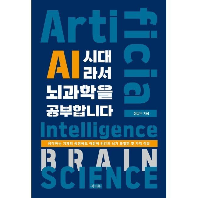 북피움 AI 시대라서 뇌과학을 공부합니다 - 생각하는 기계의 등장에도 여전히 인간의 뇌가 특별한 몇 가지 이유 / 정갑수