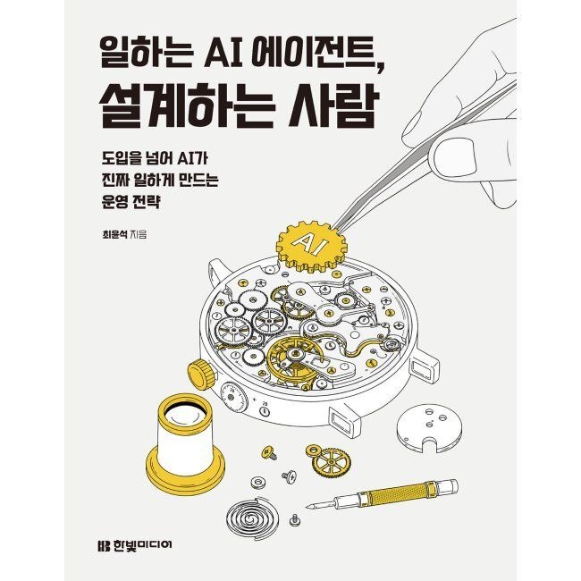 한빛미디어 일하는 AI 에이전트, 설계하는 사람 - 도입을 넘어 AI가 진짜 일하게 만드는 운영 전략 / 최윤석